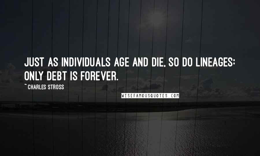 Charles Stross Quotes: Just as individuals age and die, so do lineages: Only debt is forever.