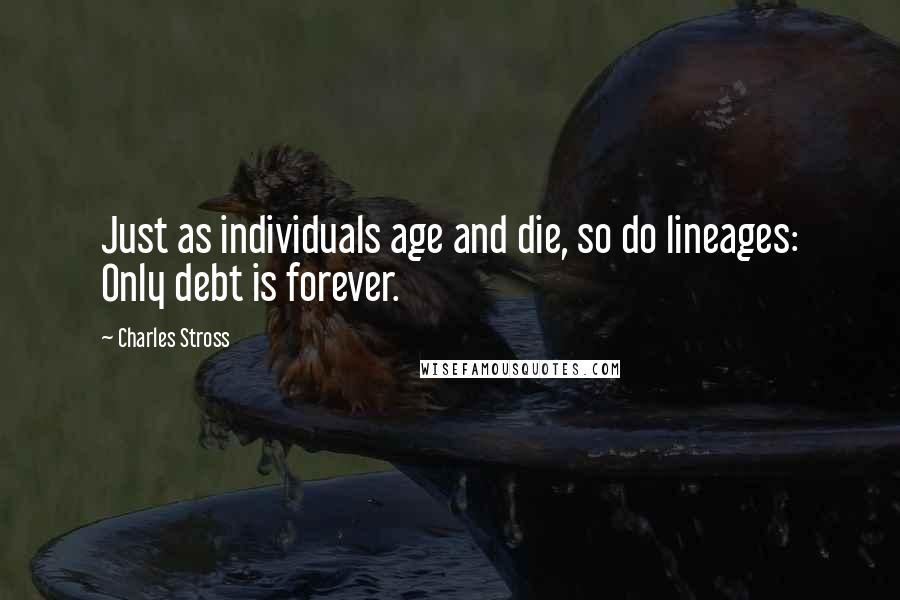 Charles Stross Quotes: Just as individuals age and die, so do lineages: Only debt is forever.