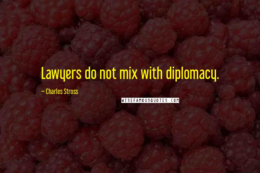 Charles Stross Quotes: Lawyers do not mix with diplomacy.