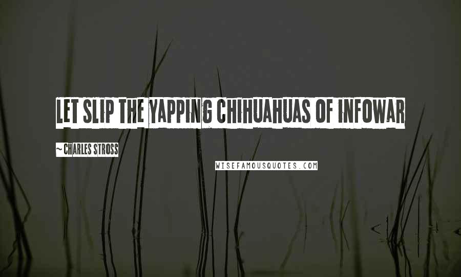 Charles Stross Quotes: let slip the yapping chihuahuas of infowar