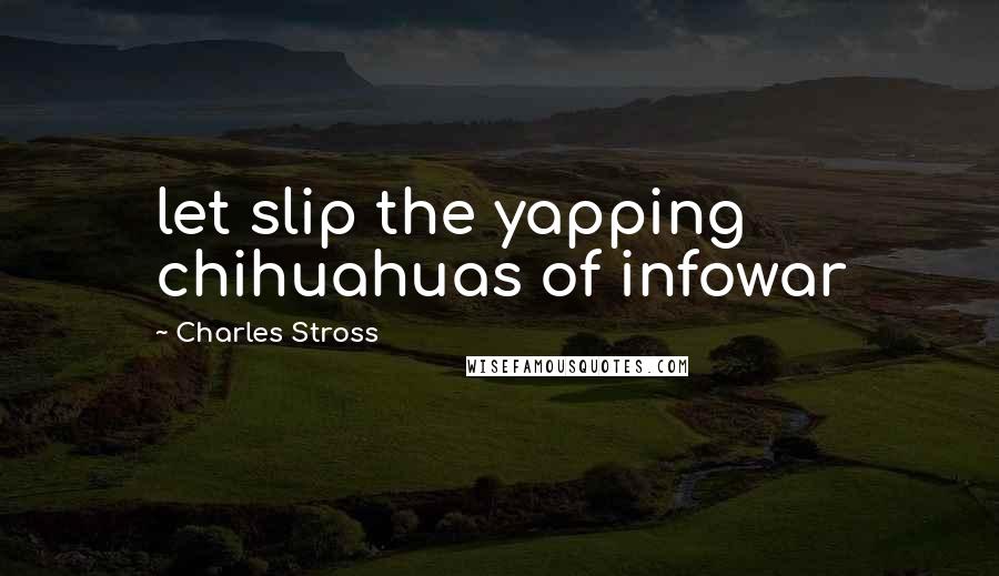 Charles Stross Quotes: let slip the yapping chihuahuas of infowar