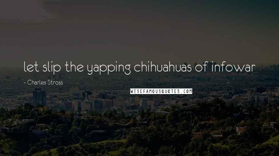 Charles Stross Quotes: let slip the yapping chihuahuas of infowar