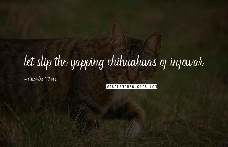 Charles Stross Quotes: let slip the yapping chihuahuas of infowar