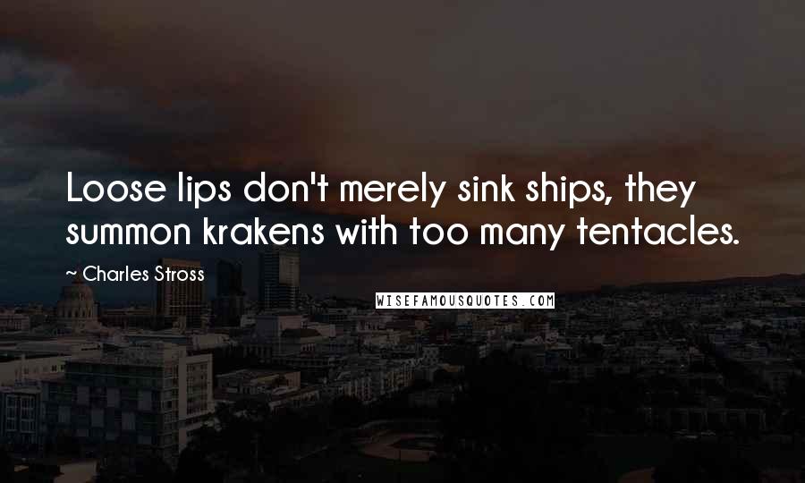 Charles Stross Quotes: Loose lips don't merely sink ships, they summon krakens with too many tentacles.