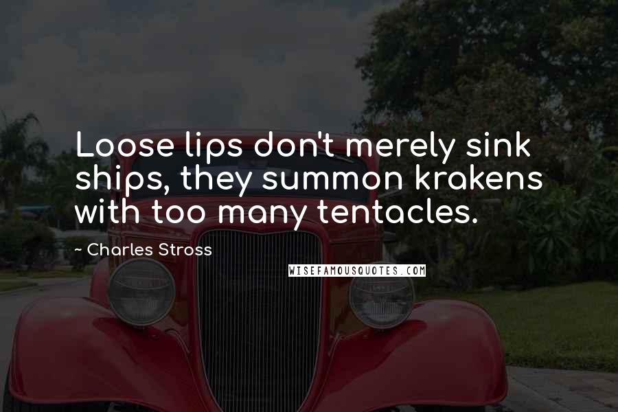 Charles Stross Quotes: Loose lips don't merely sink ships, they summon krakens with too many tentacles.