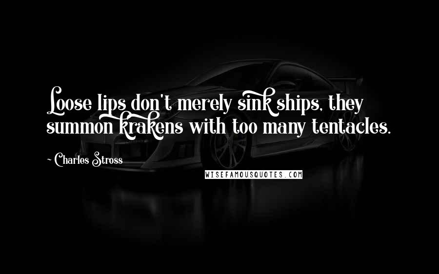 Charles Stross Quotes: Loose lips don't merely sink ships, they summon krakens with too many tentacles.