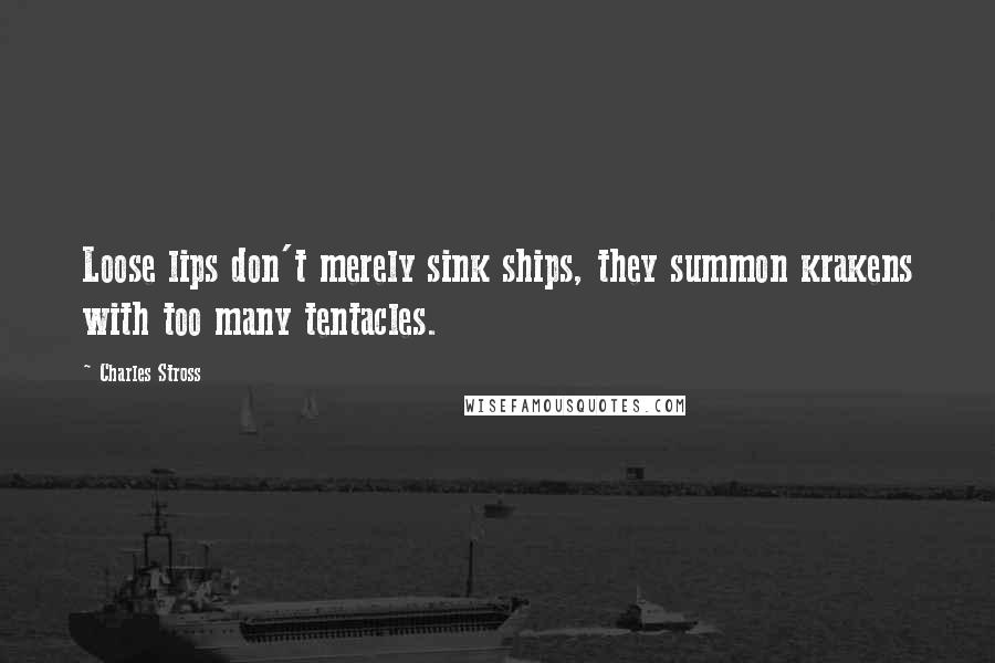 Charles Stross Quotes: Loose lips don't merely sink ships, they summon krakens with too many tentacles.