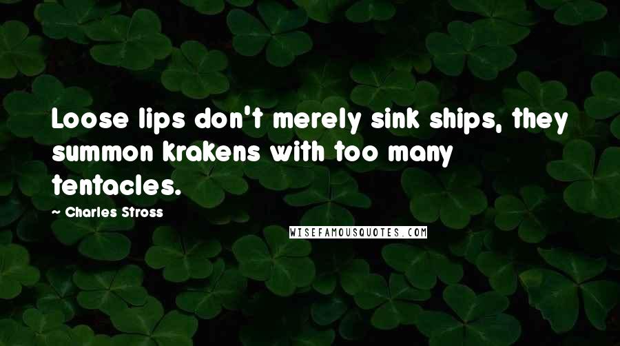 Charles Stross Quotes: Loose lips don't merely sink ships, they summon krakens with too many tentacles.