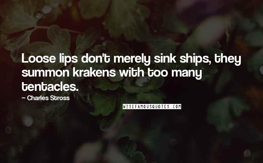 Charles Stross Quotes: Loose lips don't merely sink ships, they summon krakens with too many tentacles.