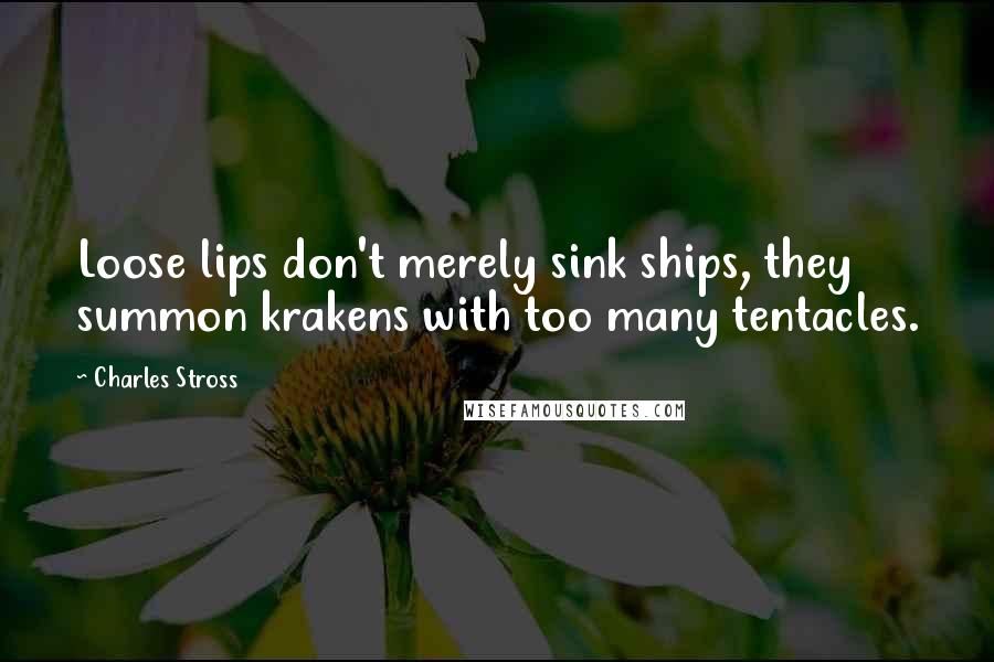 Charles Stross Quotes: Loose lips don't merely sink ships, they summon krakens with too many tentacles.