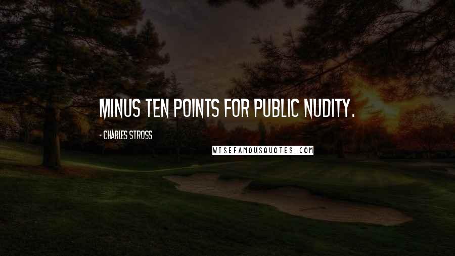 Charles Stross Quotes: MINUS TEN POINTS FOR PUBLIC NUDITY.