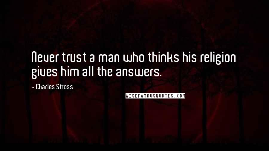 Charles Stross Quotes: Never trust a man who thinks his religion gives him all the answers.