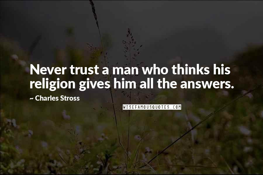 Charles Stross Quotes: Never trust a man who thinks his religion gives him all the answers.