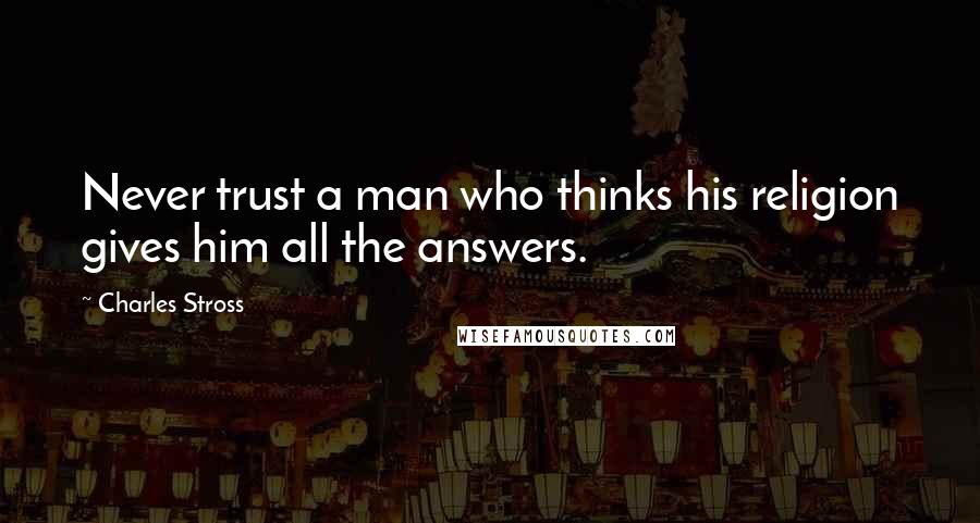 Charles Stross Quotes: Never trust a man who thinks his religion gives him all the answers.