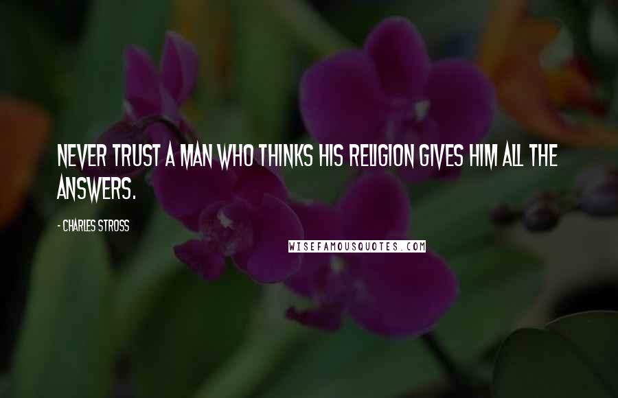 Charles Stross Quotes: Never trust a man who thinks his religion gives him all the answers.