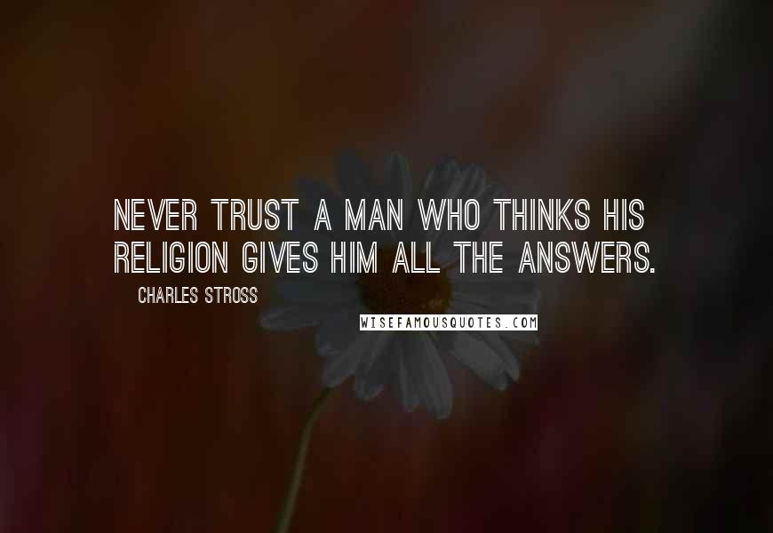 Charles Stross Quotes: Never trust a man who thinks his religion gives him all the answers.