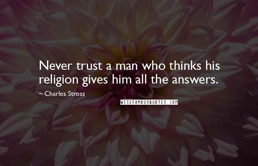 Charles Stross Quotes: Never trust a man who thinks his religion gives him all the answers.