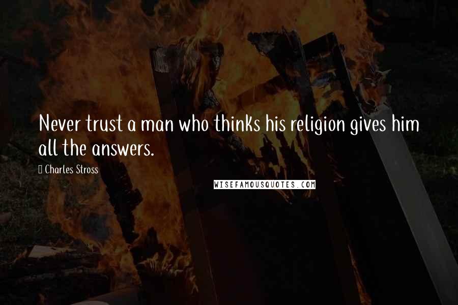 Charles Stross Quotes: Never trust a man who thinks his religion gives him all the answers.