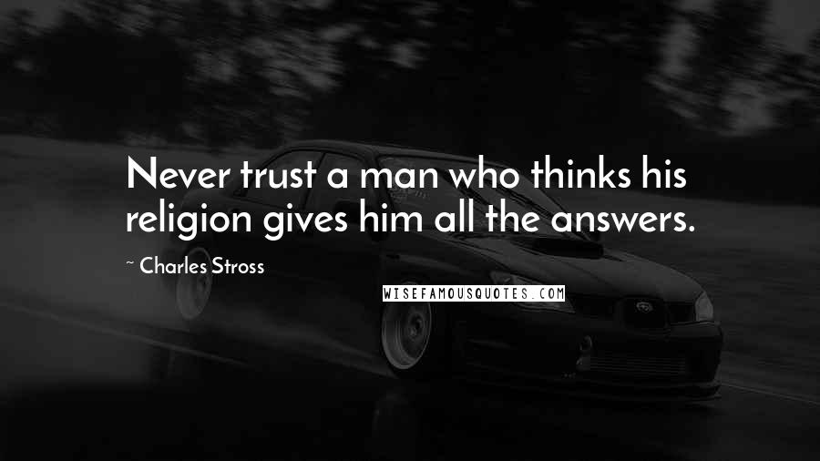 Charles Stross Quotes: Never trust a man who thinks his religion gives him all the answers.