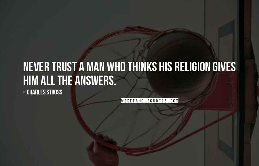 Charles Stross Quotes: Never trust a man who thinks his religion gives him all the answers.