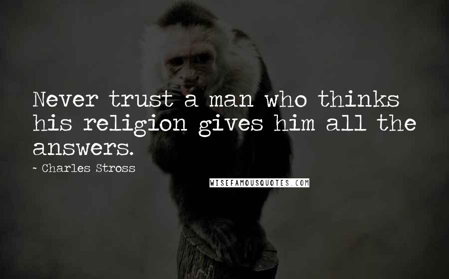 Charles Stross Quotes: Never trust a man who thinks his religion gives him all the answers.