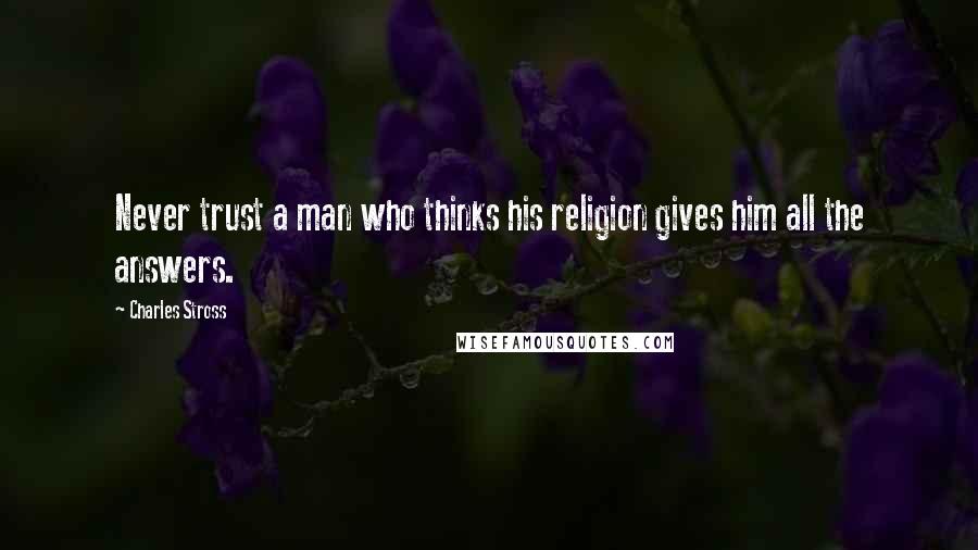 Charles Stross Quotes: Never trust a man who thinks his religion gives him all the answers.