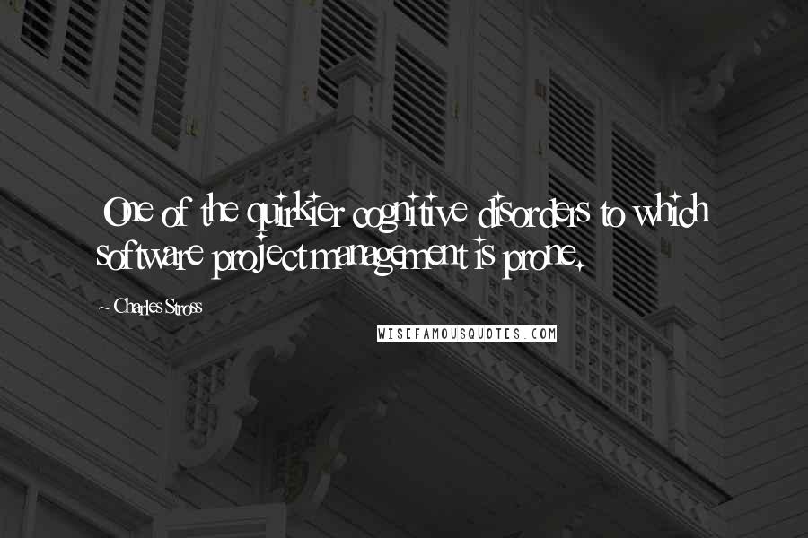 Charles Stross Quotes: One of the quirkier cognitive disorders to which software project management is prone.