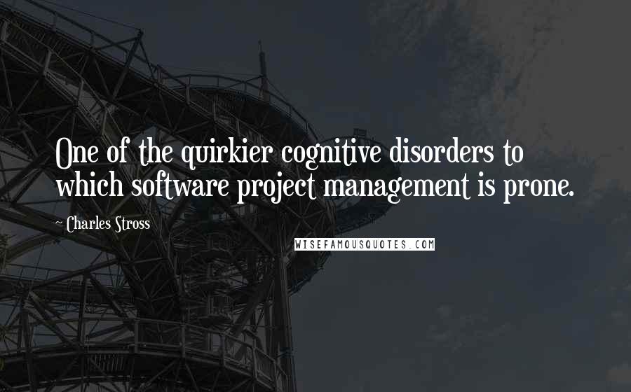 Charles Stross Quotes: One of the quirkier cognitive disorders to which software project management is prone.