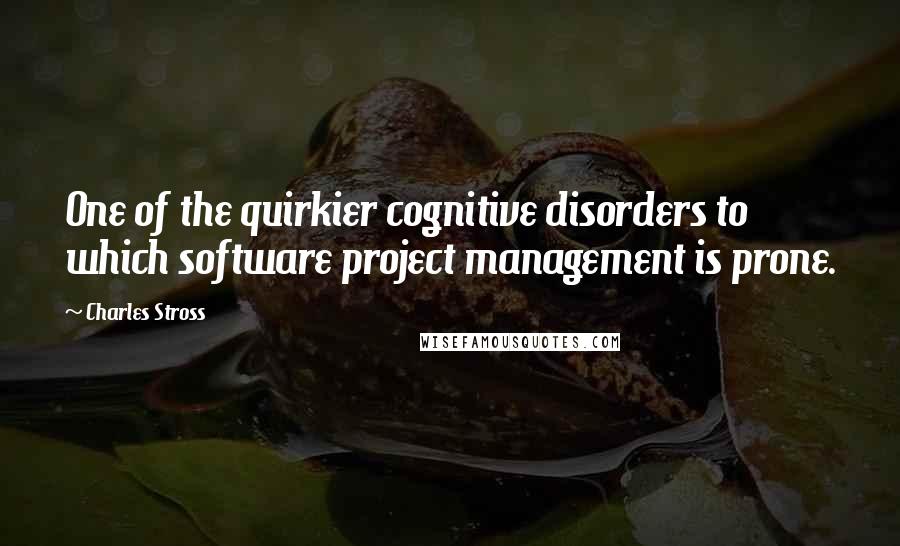 Charles Stross Quotes: One of the quirkier cognitive disorders to which software project management is prone.