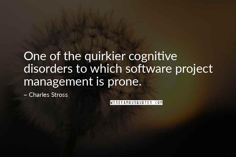 Charles Stross Quotes: One of the quirkier cognitive disorders to which software project management is prone.