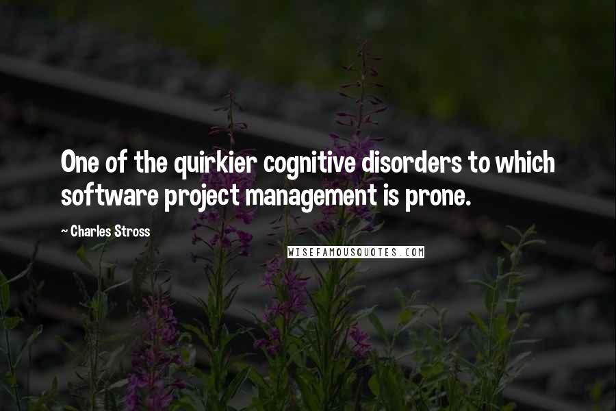 Charles Stross Quotes: One of the quirkier cognitive disorders to which software project management is prone.