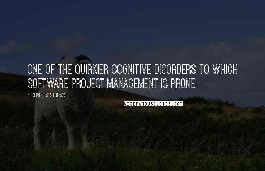 Charles Stross Quotes: One of the quirkier cognitive disorders to which software project management is prone.