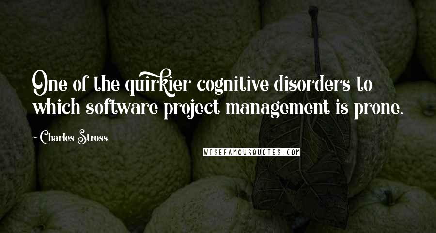 Charles Stross Quotes: One of the quirkier cognitive disorders to which software project management is prone.
