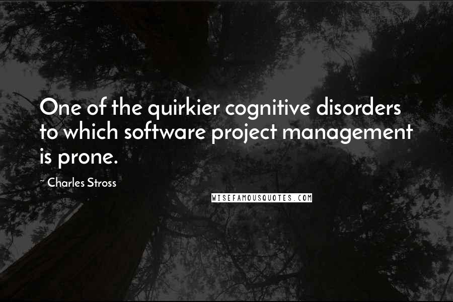 Charles Stross Quotes: One of the quirkier cognitive disorders to which software project management is prone.