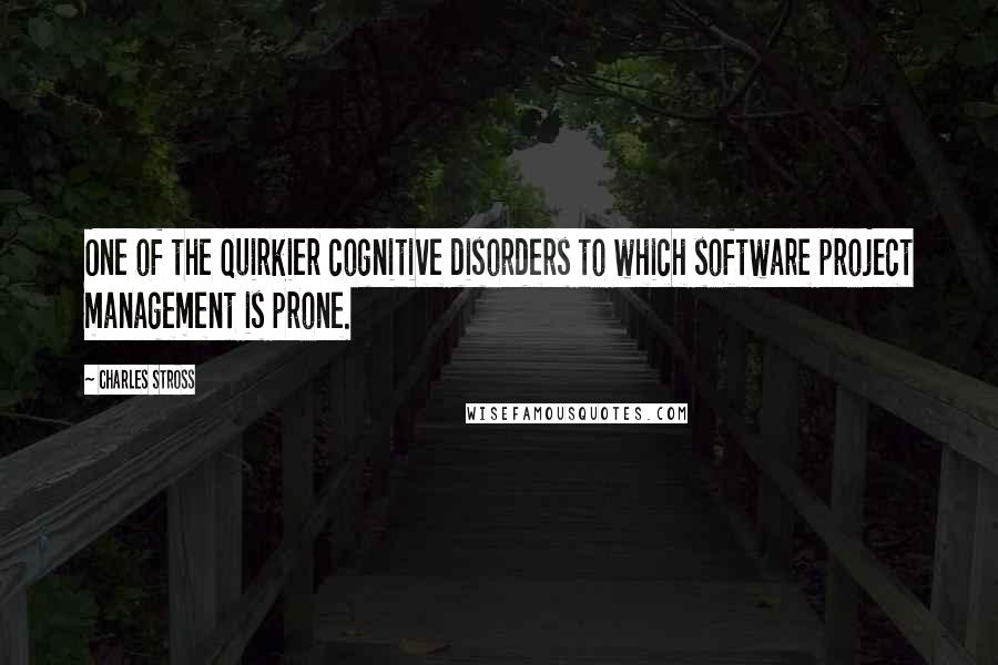 Charles Stross Quotes: One of the quirkier cognitive disorders to which software project management is prone.