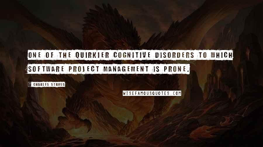 Charles Stross Quotes: One of the quirkier cognitive disorders to which software project management is prone.