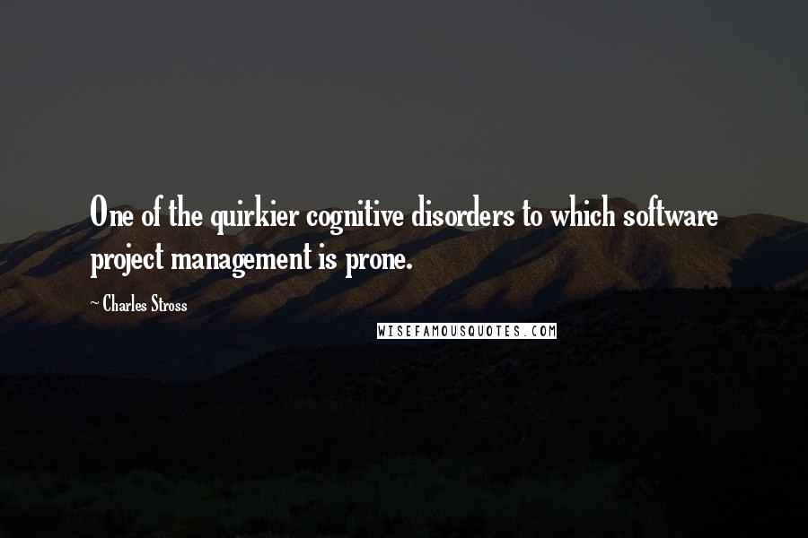 Charles Stross Quotes: One of the quirkier cognitive disorders to which software project management is prone.
