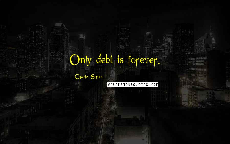 Charles Stross Quotes: Only debt is forever.