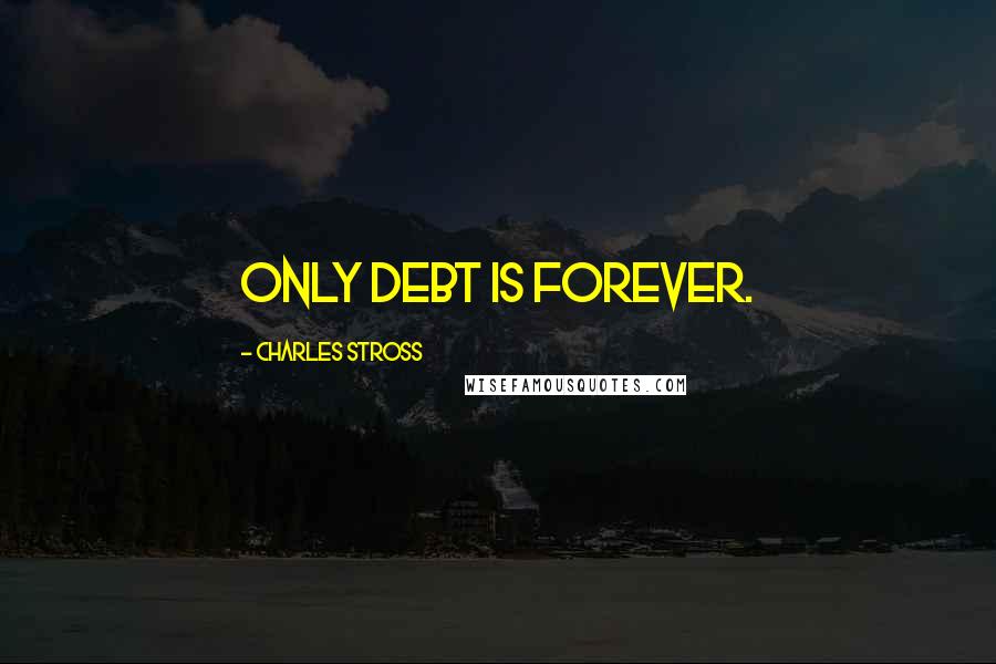 Charles Stross Quotes: Only debt is forever.
