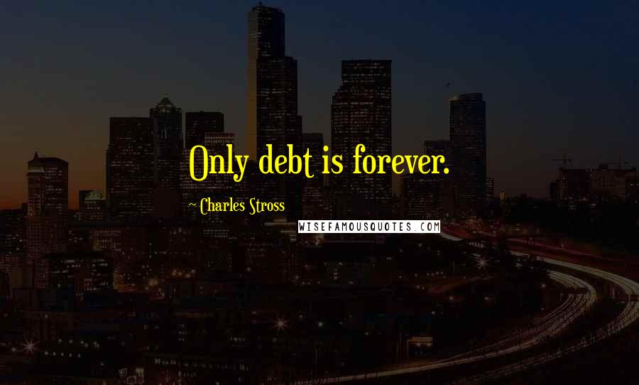 Charles Stross Quotes: Only debt is forever.