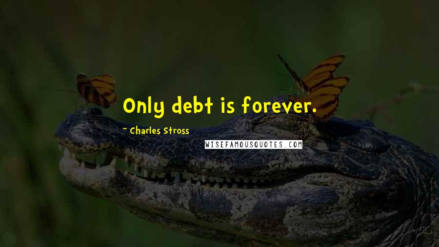 Charles Stross Quotes: Only debt is forever.
