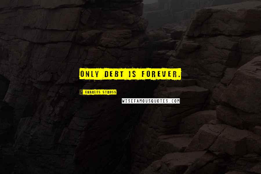 Charles Stross Quotes: Only debt is forever.