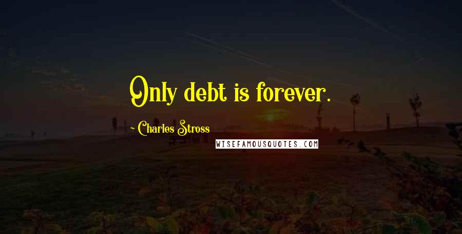 Charles Stross Quotes: Only debt is forever.