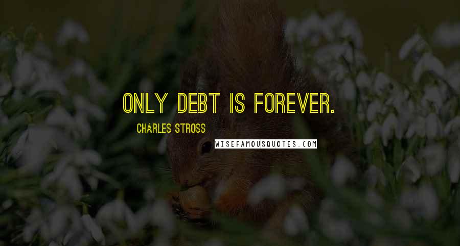 Charles Stross Quotes: Only debt is forever.