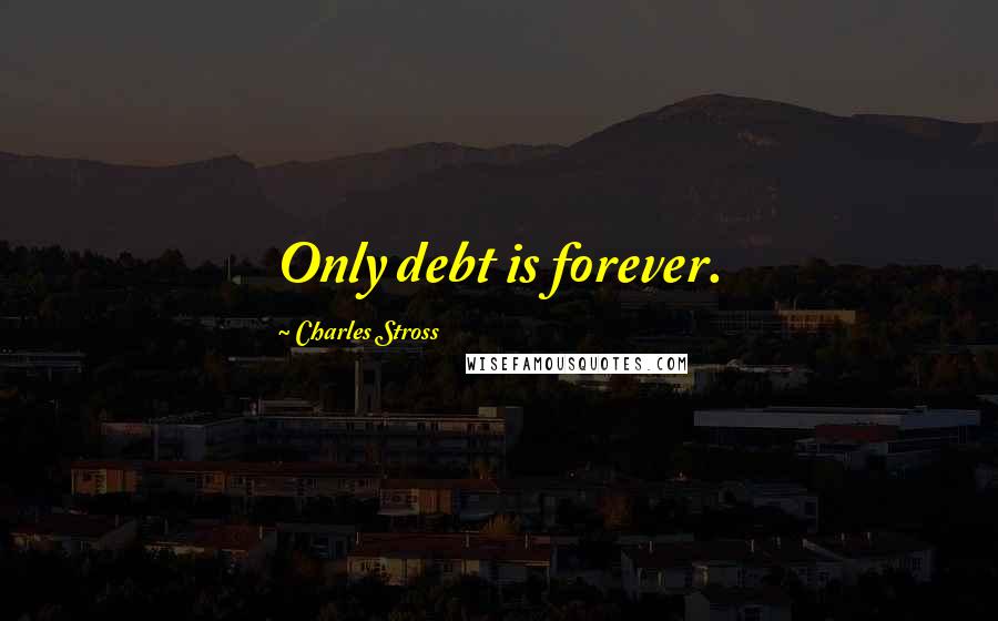Charles Stross Quotes: Only debt is forever.