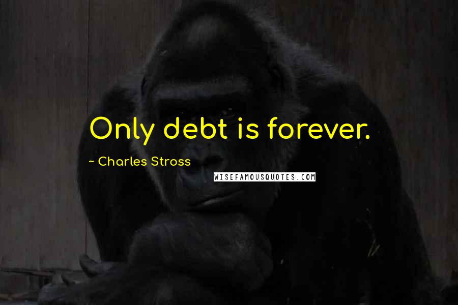 Charles Stross Quotes: Only debt is forever.