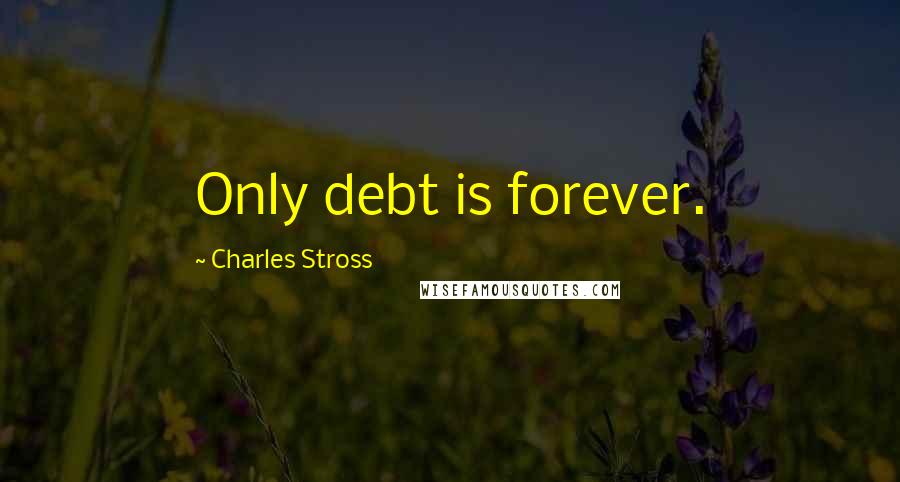 Charles Stross Quotes: Only debt is forever.