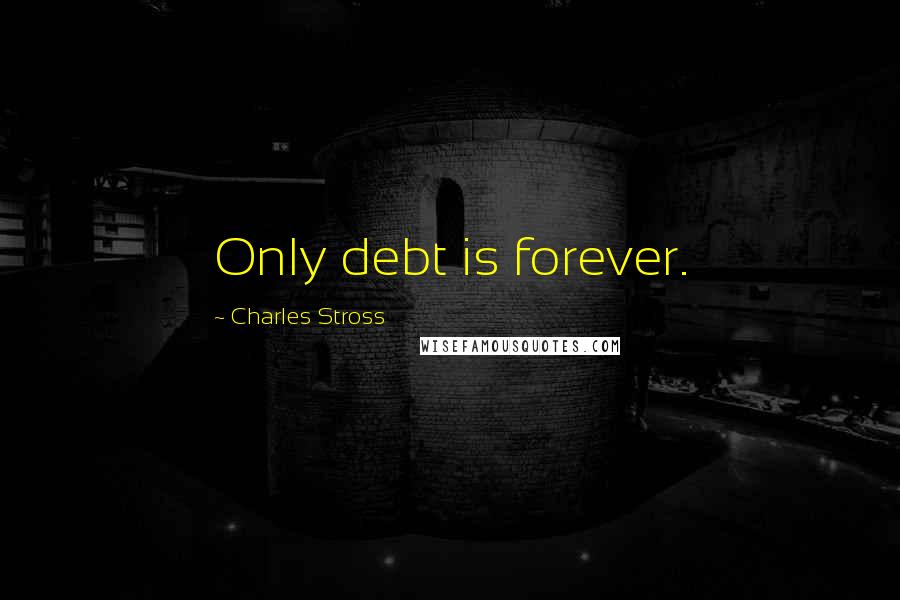 Charles Stross Quotes: Only debt is forever.
