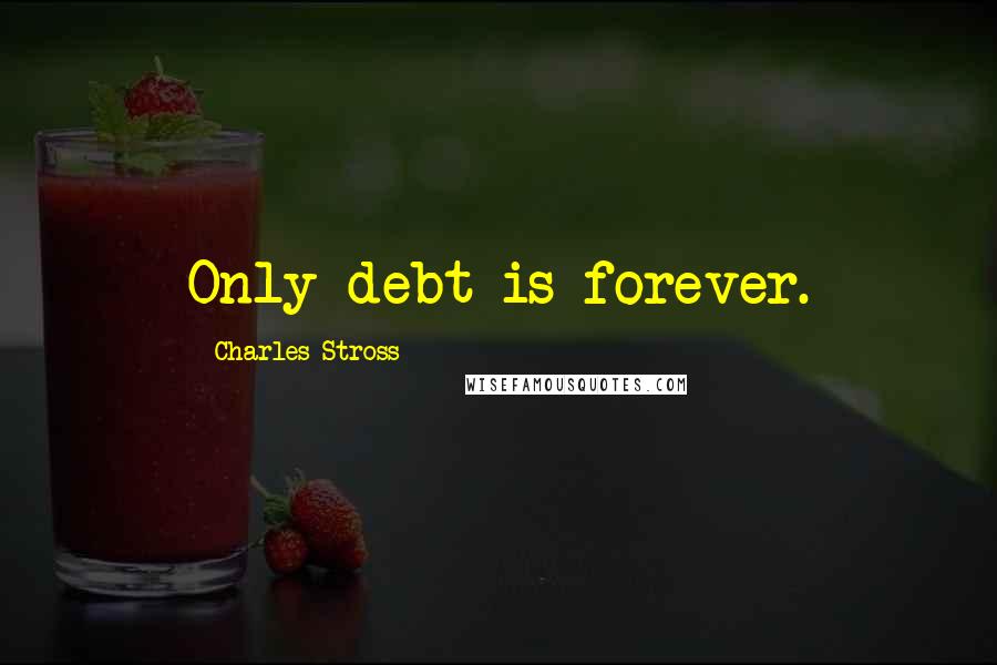 Charles Stross Quotes: Only debt is forever.