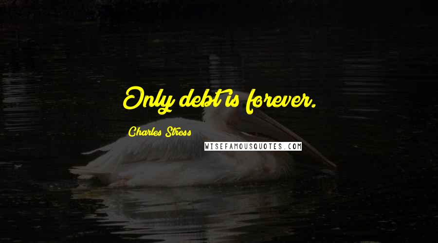 Charles Stross Quotes: Only debt is forever.